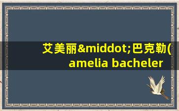 艾美丽·巴克勒(amelia bacheler)